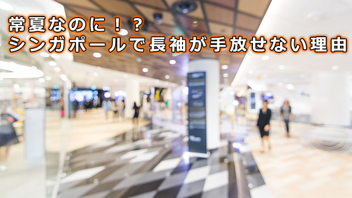 常夏なのに！？シンガポール移住で長袖が手放せない理由
